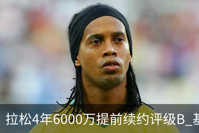 拉松4年6000万提前续约评级B 基昂特·乔治5年1.575亿合同评级C+