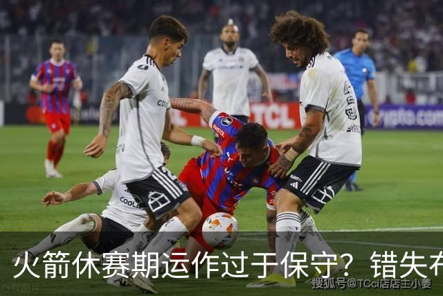 火箭休赛期运作过于保守？错失布朗成超级遗憾
